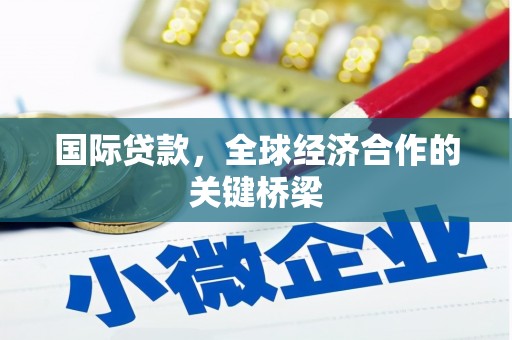 沛县国际贷款，全球经济合作的关键桥梁