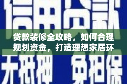 沛县贷款装修全攻略，如何合理规划资金，打造理想家居环境