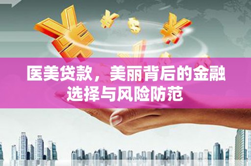 沛县医美贷款，美丽背后的金融选择与风险防范