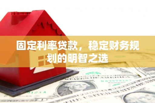 沛县固定利率贷款，稳定财务规划的明智之选
