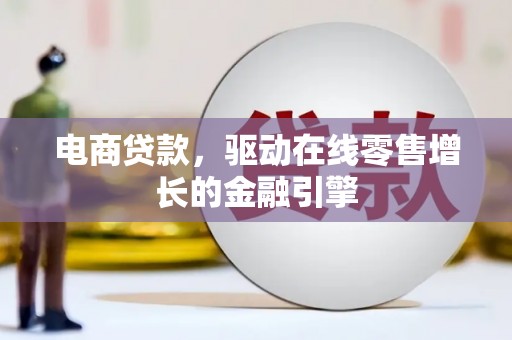 沛县电商贷款，驱动在线零售增长的金融引擎