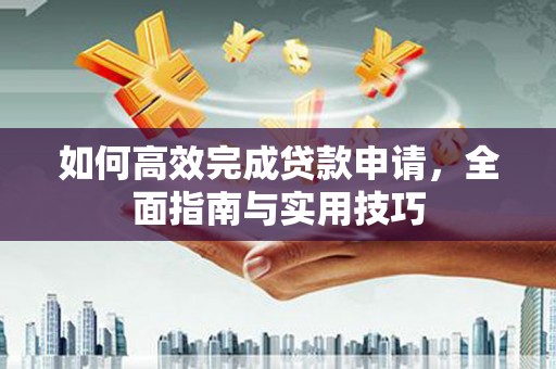 沛县如何高效完成贷款申请，全面指南与实用技巧