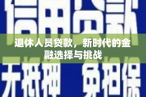 沛县退休人员贷款，新时代的金融选择与挑战