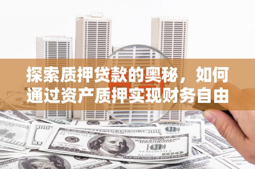 沛县探索质押贷款的奥秘，如何通过资产质押实现财务自由