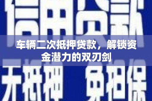 沛县车辆二次抵押贷款，解锁资金潜力的双刃剑