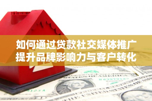 沛县如何通过贷款社交媒体推广提升品牌影响力与客户转化率