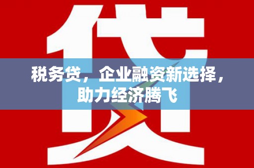 沛县税务贷，企业融资新选择，助力经济腾飞
