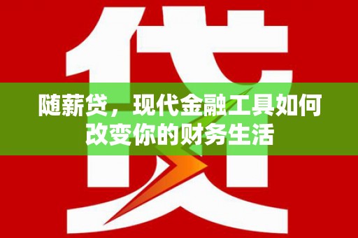 沛县随薪贷，现代金融工具如何改变你的财务生活
