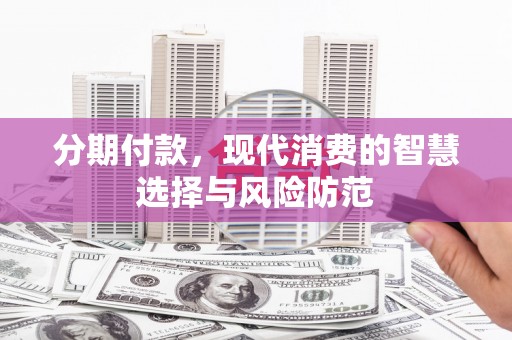 沛县分期付款，现代消费的智慧选择与风险防范