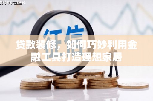沛县贷款装修，如何巧妙利用金融工具打造理想家居