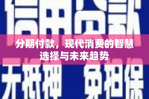 沛县分期付款，现代消费的智慧选择与未来趋势