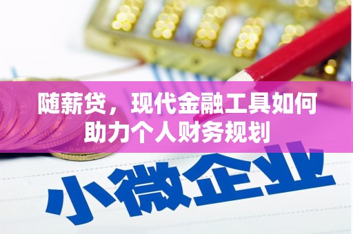 沛县随薪贷，现代金融工具如何助力个人财务规划