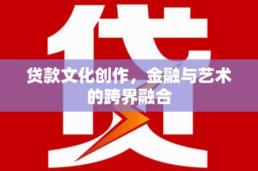 沛县贷款文化创作，金融与艺术的跨界融合