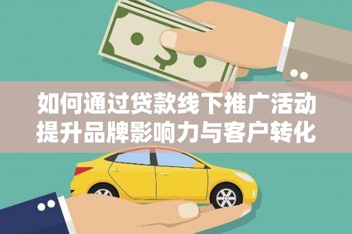 沛县如何通过贷款线下推广活动提升品牌影响力与客户转化率
