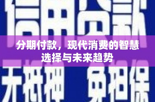 沛县分期付款，现代消费的智慧选择与未来趋势