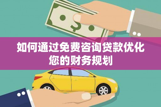 沛县如何通过免费咨询贷款优化您的财务规划