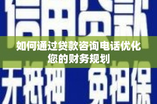 沛县如何通过贷款咨询电话优化您的财务规划