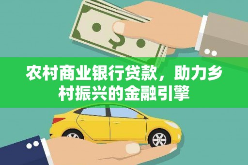 沛县农村商业银行贷款，助力乡村振兴的金融引擎