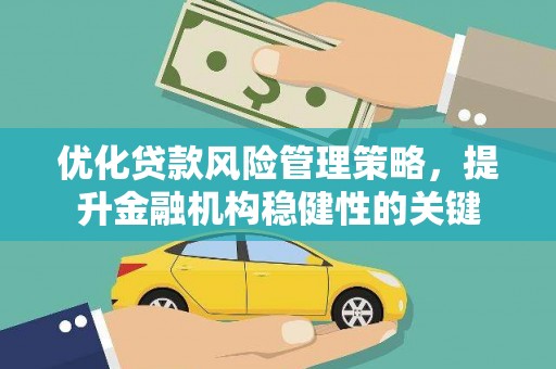 沛县优化贷款风险管理策略，提升金融机构稳健性的关键