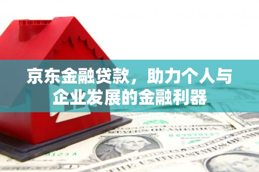 沛县京东金融贷款，助力个人与企业发展的金融利器