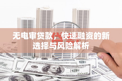 沛县无电审贷款，快速融资的新选择与风险解析