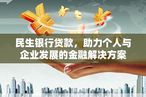 沛县民生银行贷款，助力个人与企业发展的金融解决方案