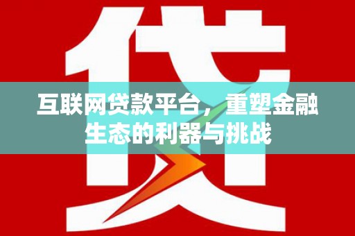 沛县互联网贷款平台，重塑金融生态的利器与挑战