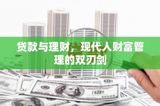 沛县贷款与理财，现代人财富管理的双刃剑