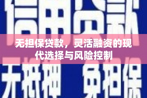 沛县无担保贷款，灵活融资的现代选择与风险控制