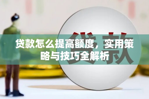 沛县贷款怎么提高额度，实用策略与技巧全解析