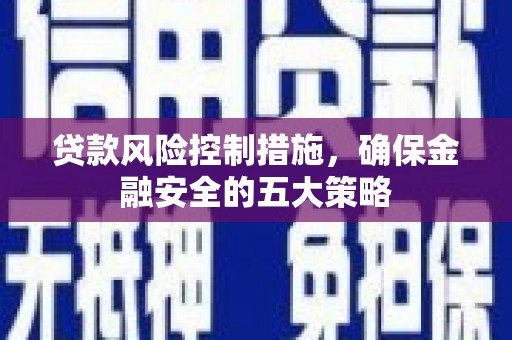 沛县贷款风险控制措施，确保金融安全的五大策略