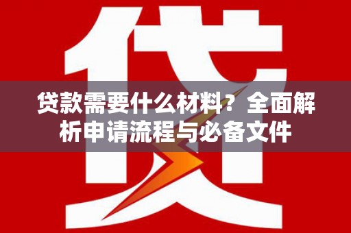 沛县贷款需要什么材料？全面解析申请流程与必备文件