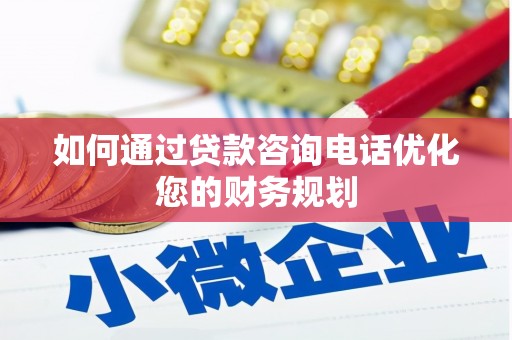 沛县如何通过贷款咨询电话优化您的财务规划