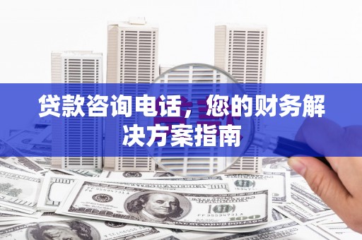 沛县贷款咨询电话，您的财务解决方案指南