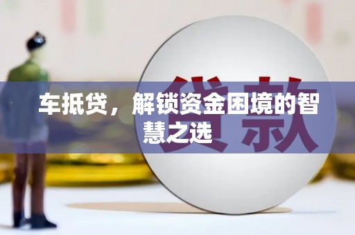 沛县车抵贷，解锁资金困境的智慧之选
