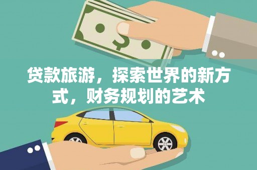 沛县贷款旅游，探索世界的新方式，财务规划的艺术
