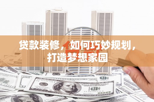 沛县贷款装修，如何巧妙规划，打造梦想家园
