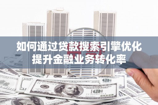 沛县如何通过贷款搜索引擎优化提升金融业务转化率