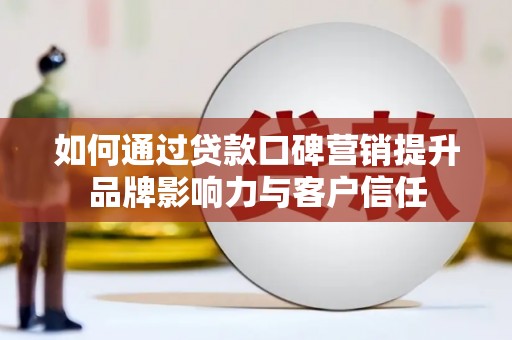 沛县如何通过贷款口碑营销提升品牌影响力与客户信任