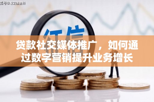 沛县贷款社交媒体推广，如何通过数字营销提升业务增长