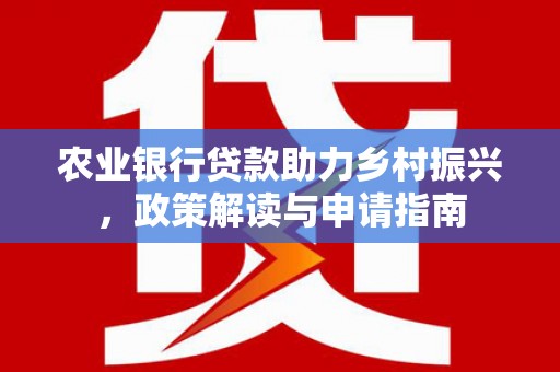 沛县农业银行贷款助力乡村振兴，政策解读与申请指南