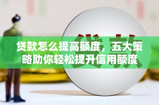沛县贷款怎么提高额度，五大策略助你轻松提升信用额度