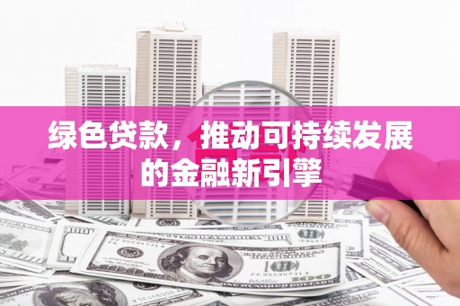 沛县绿色贷款，推动可持续发展的金融新引擎
