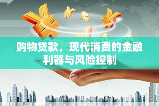 沛县购物贷款，现代消费的金融利器与风险控制