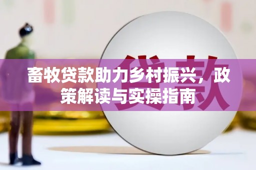 沛县畜牧贷款助力乡村振兴，政策解读与实操指南