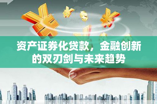 沛县资产证券化贷款，金融创新的双刃剑与未来趋势