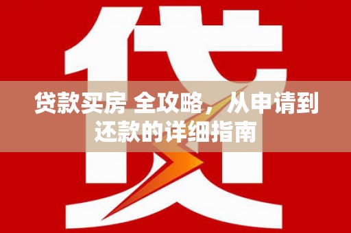 沛县贷款买房 全攻略，从申请到还款的详细指南
