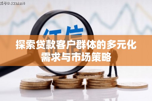 沛县探索贷款客户群体的多元化需求与市场策略