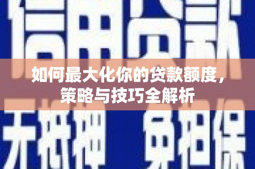 沛县如何最大化你的贷款额度，策略与技巧全解析