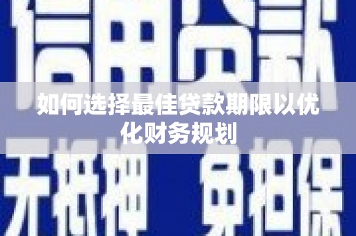 沛县如何选择最佳贷款期限以优化财务规划